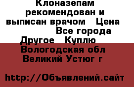 Клоназепам,рекомендован и выписан врачом › Цена ­ 400-500 - Все города Другое » Куплю   . Вологодская обл.,Великий Устюг г.